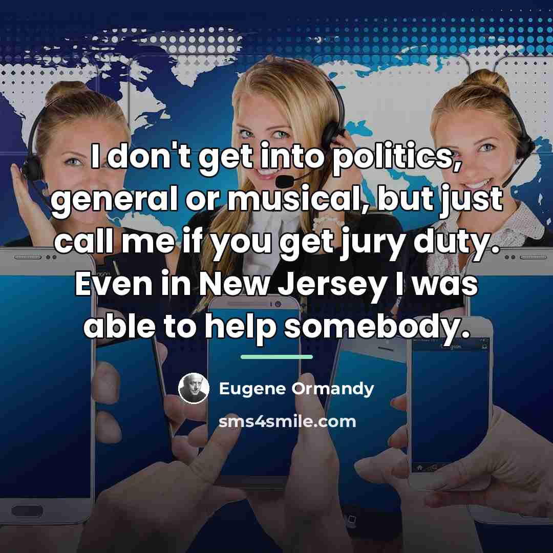 “I don't get into politics, general or musical, but just…” quote by Eugene Ormandy