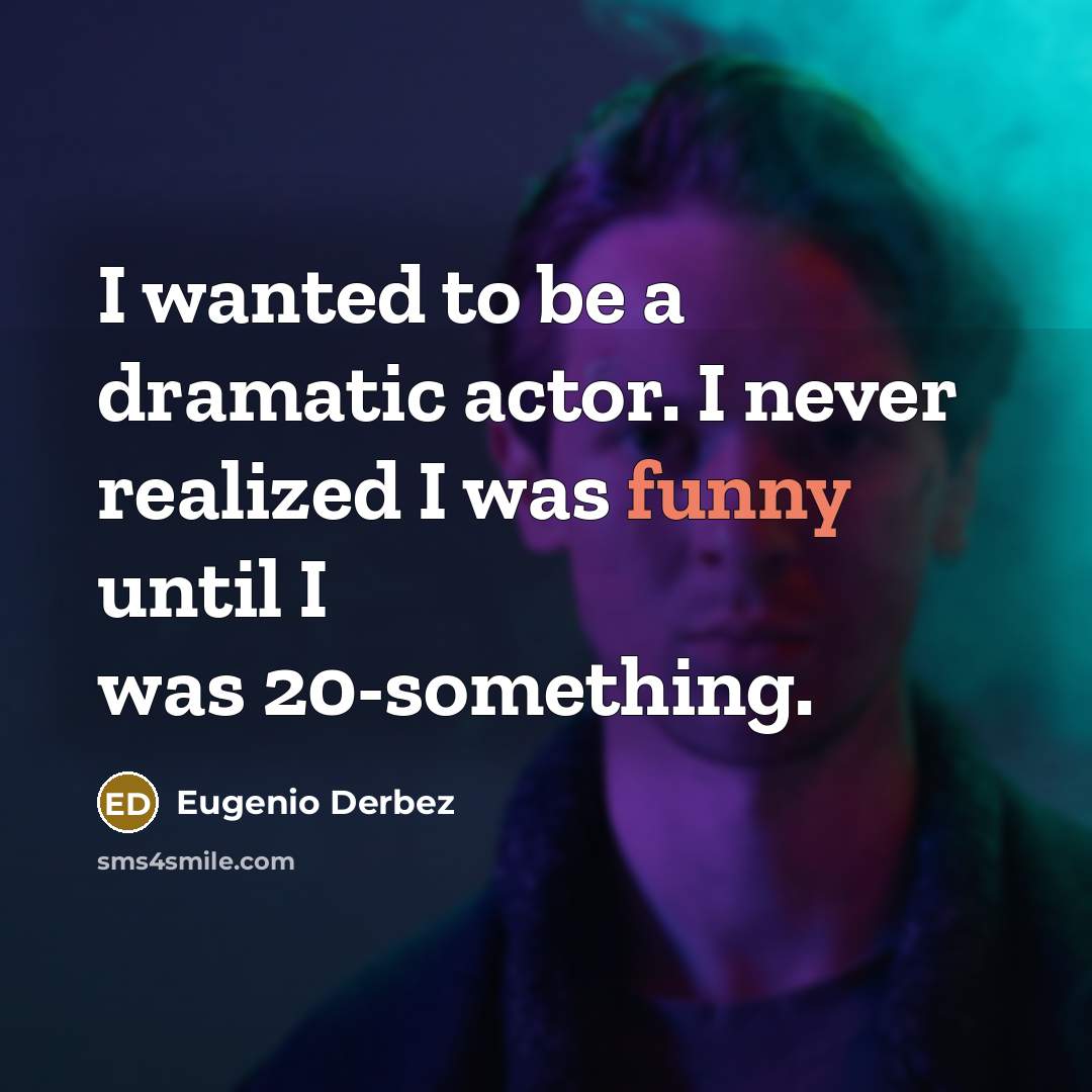 “I wanted to be a dramatic actor. I never realized…” quote by Eugenio Derbez