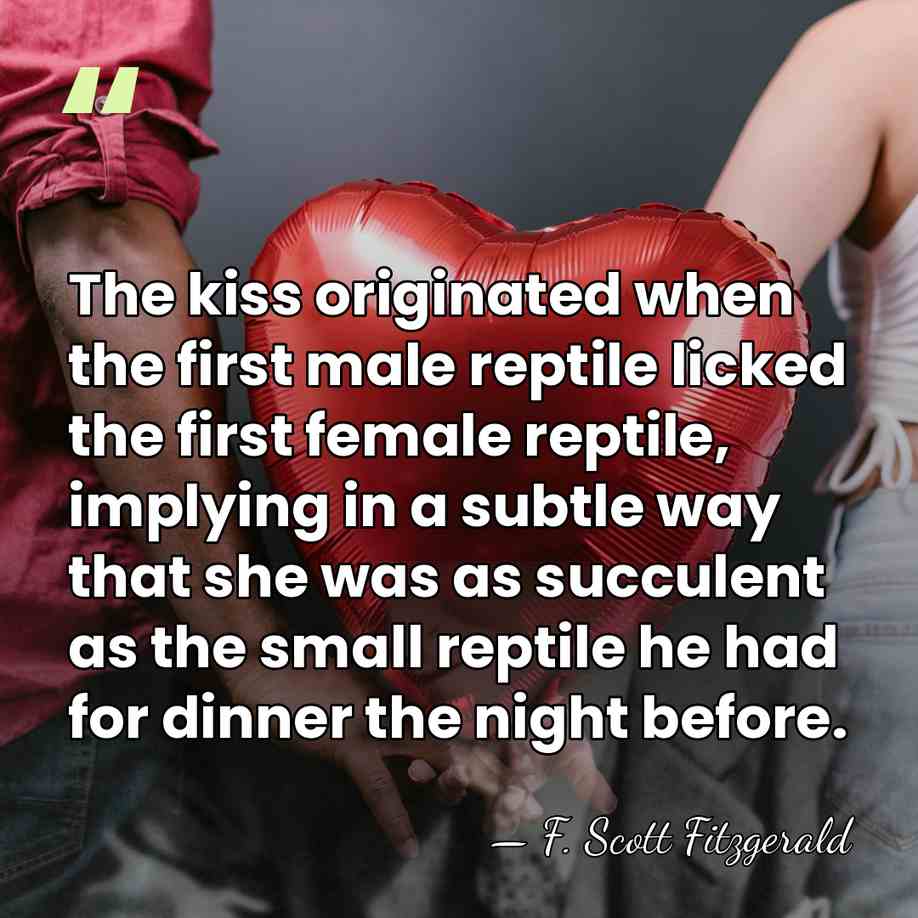 The kiss originated when the first male reptile licked the first female&hellip; - F. Scott Fitzgerald