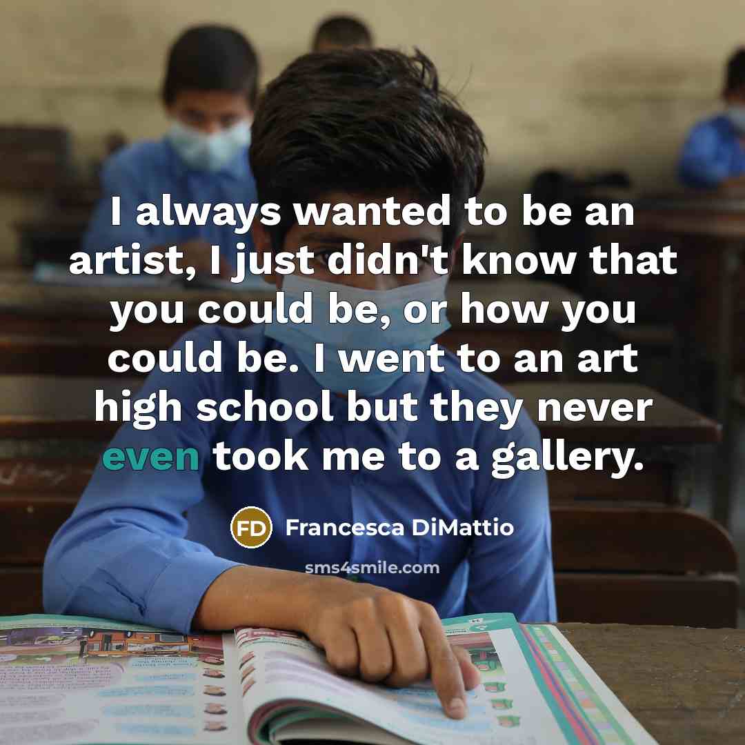 “I always wanted to be an artist, I just didn't…” quote by Francesca DiMattio