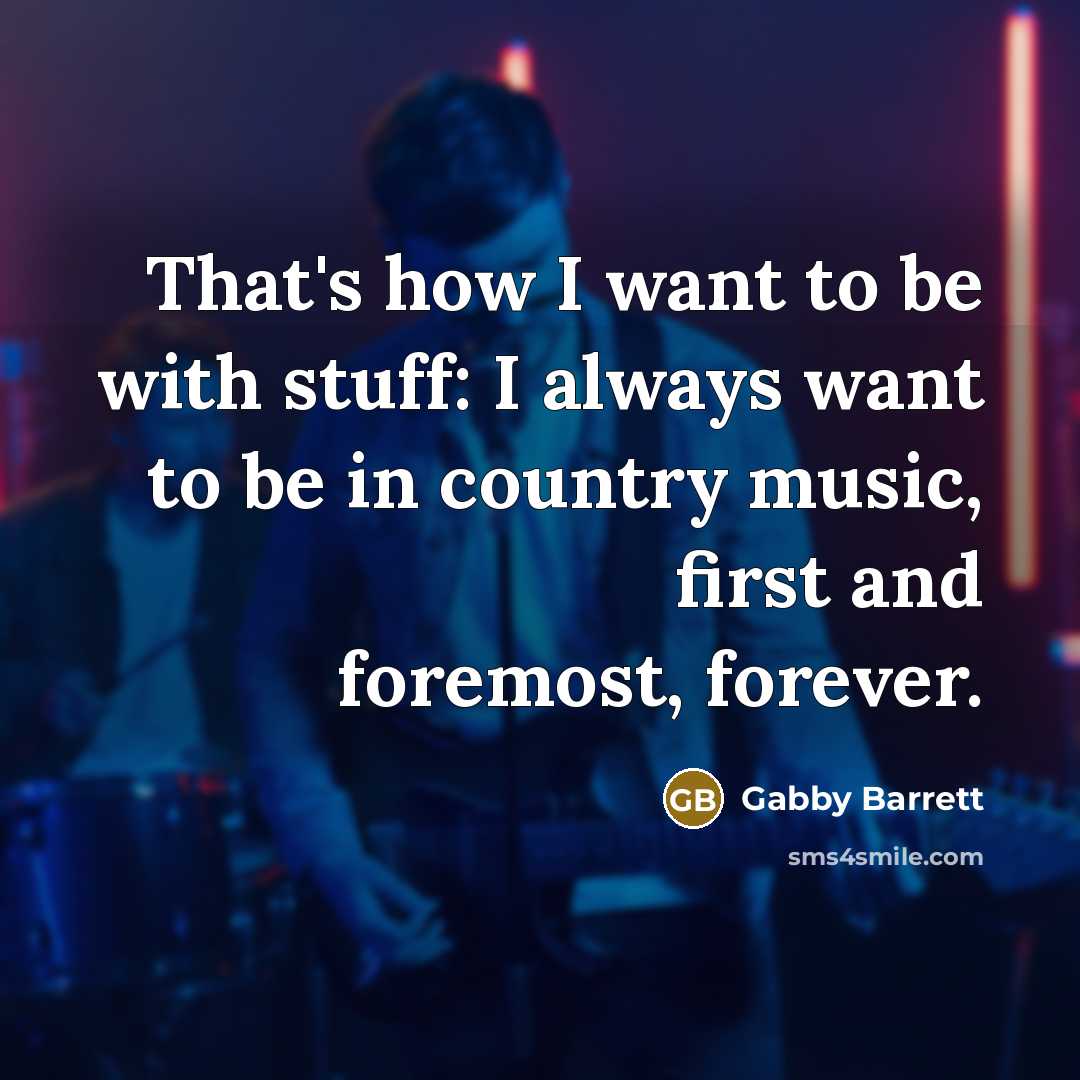 “That's how I want to be with stuff: I always…” quote by Gabby Barrett