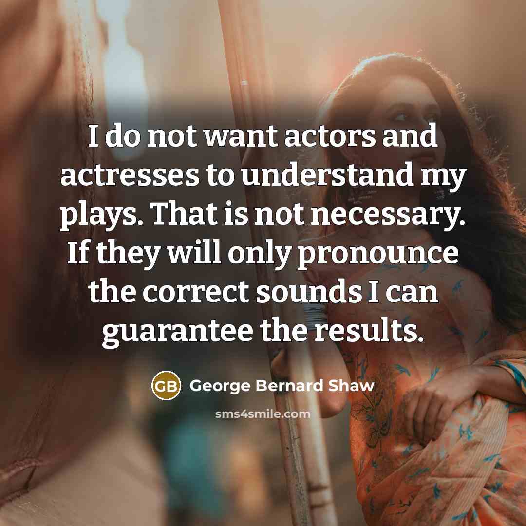 “I do not want actors and actresses to understand my…” quote by George Bernard Shaw