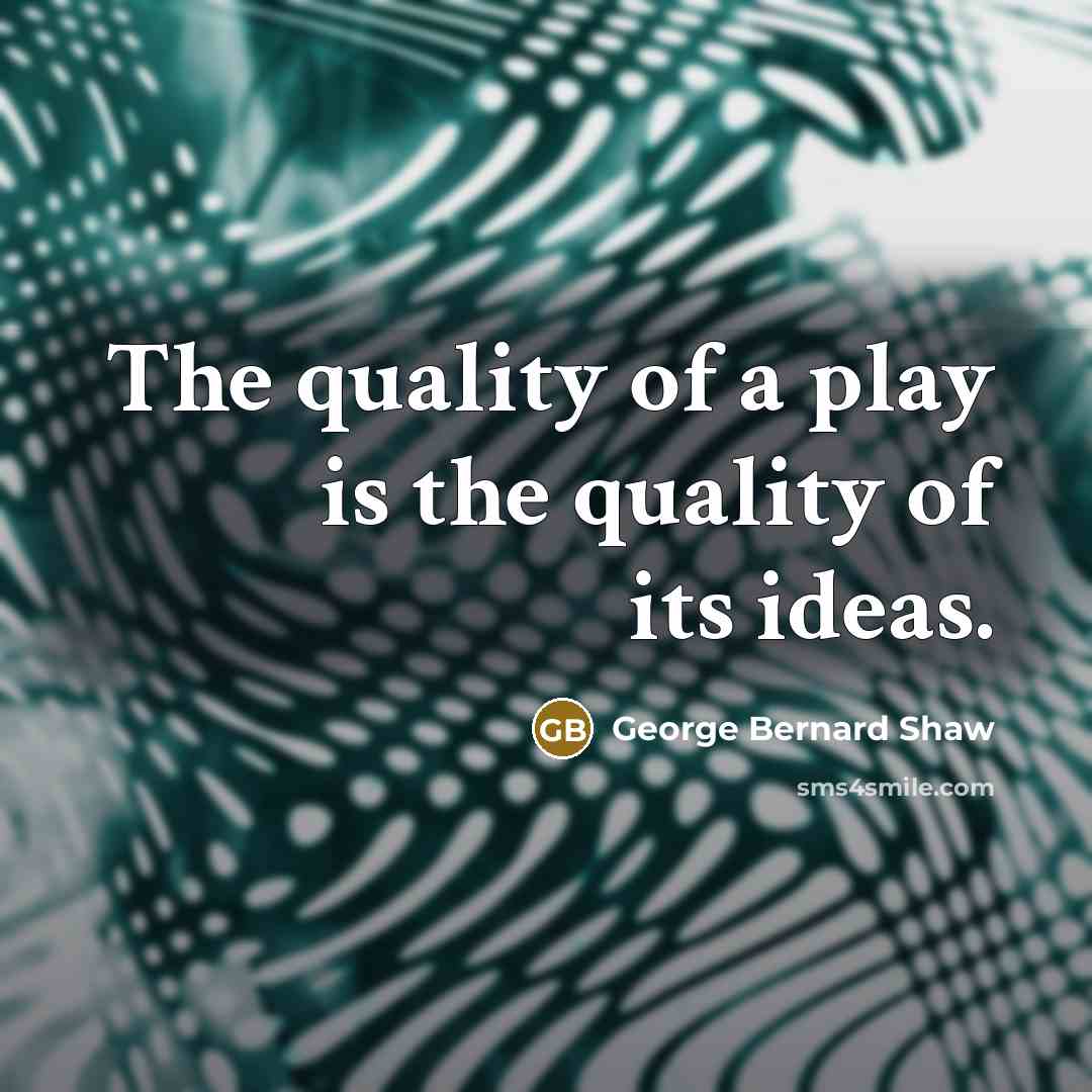 “The quality of a play is the quality of its ideas.” quote by George Bernard Shaw