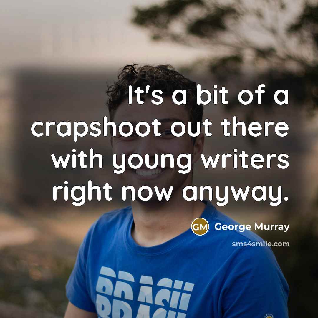 “It's a bit of a crapshoot out there with young…” quote by George Murray