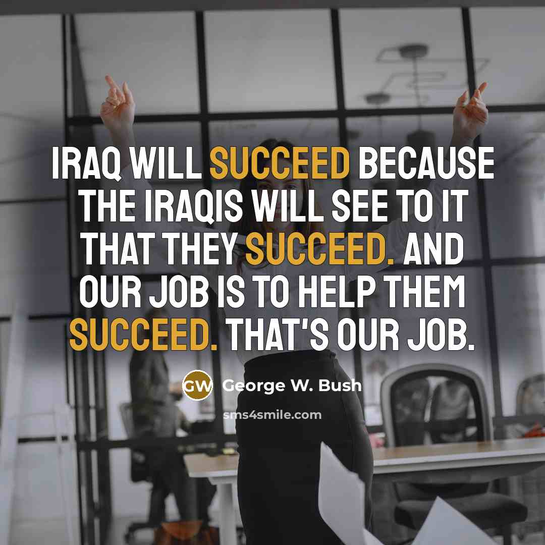 “Iraq will succeed because the Iraqis will see to it…” quote by George W. Bush