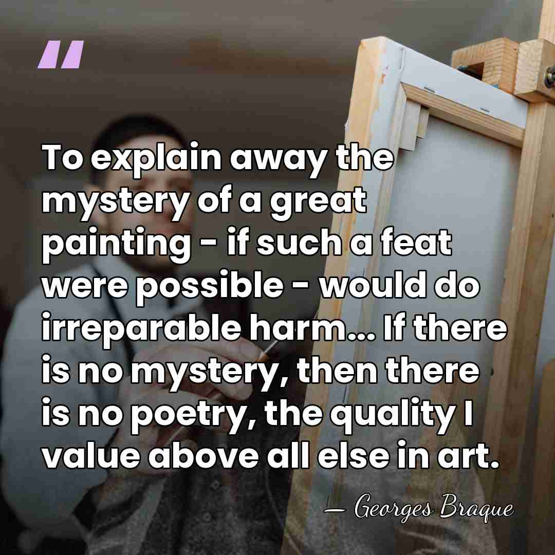 To explain away the mystery of a great painting - if such&hellip; - Georges Braque
