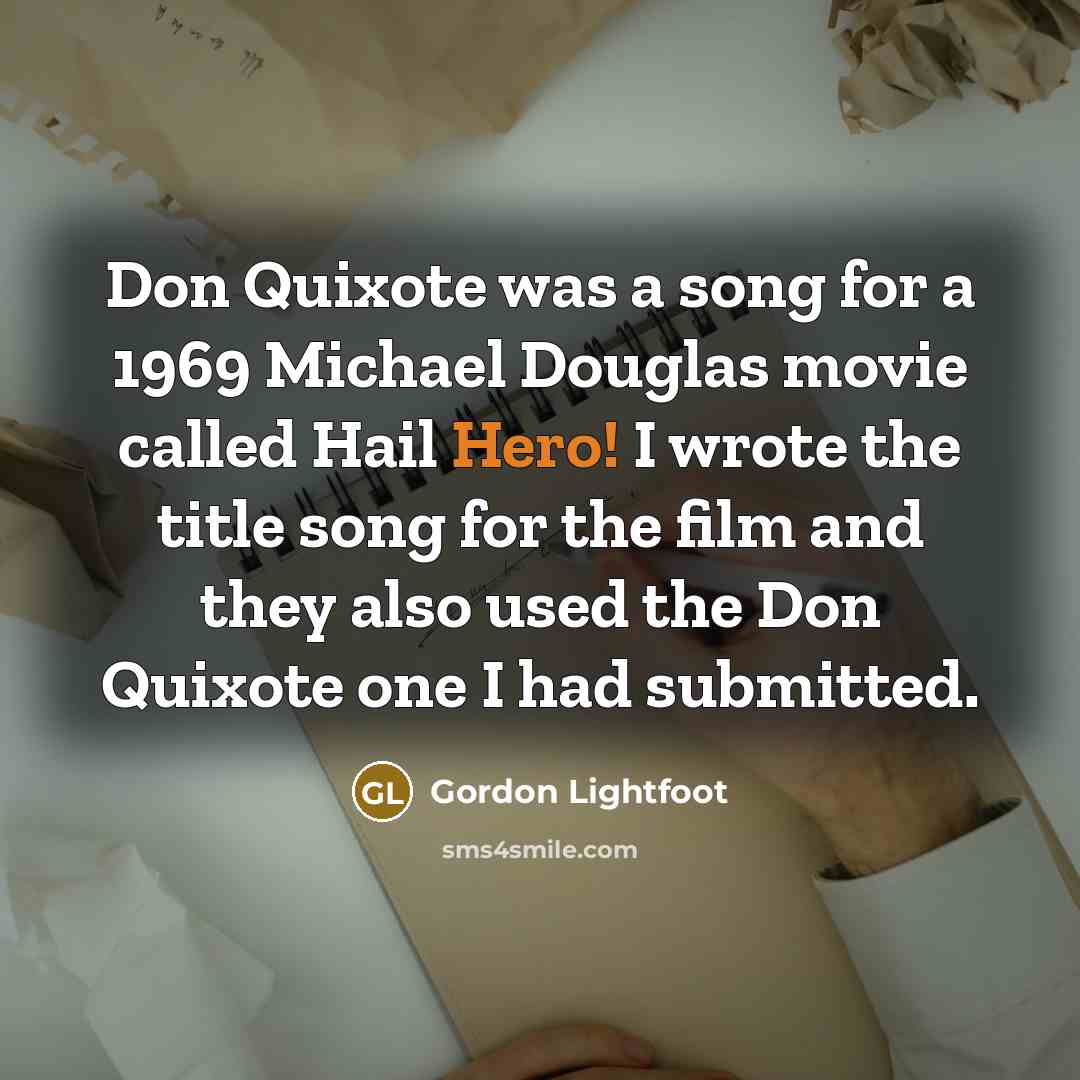 “Don Quixote was a song for a 1969 Michael Douglas movie called Hail Hero! I wrote the title song for the film and they also used the Don Quixote one I had submitted.” quote by Gordon Lightfoot