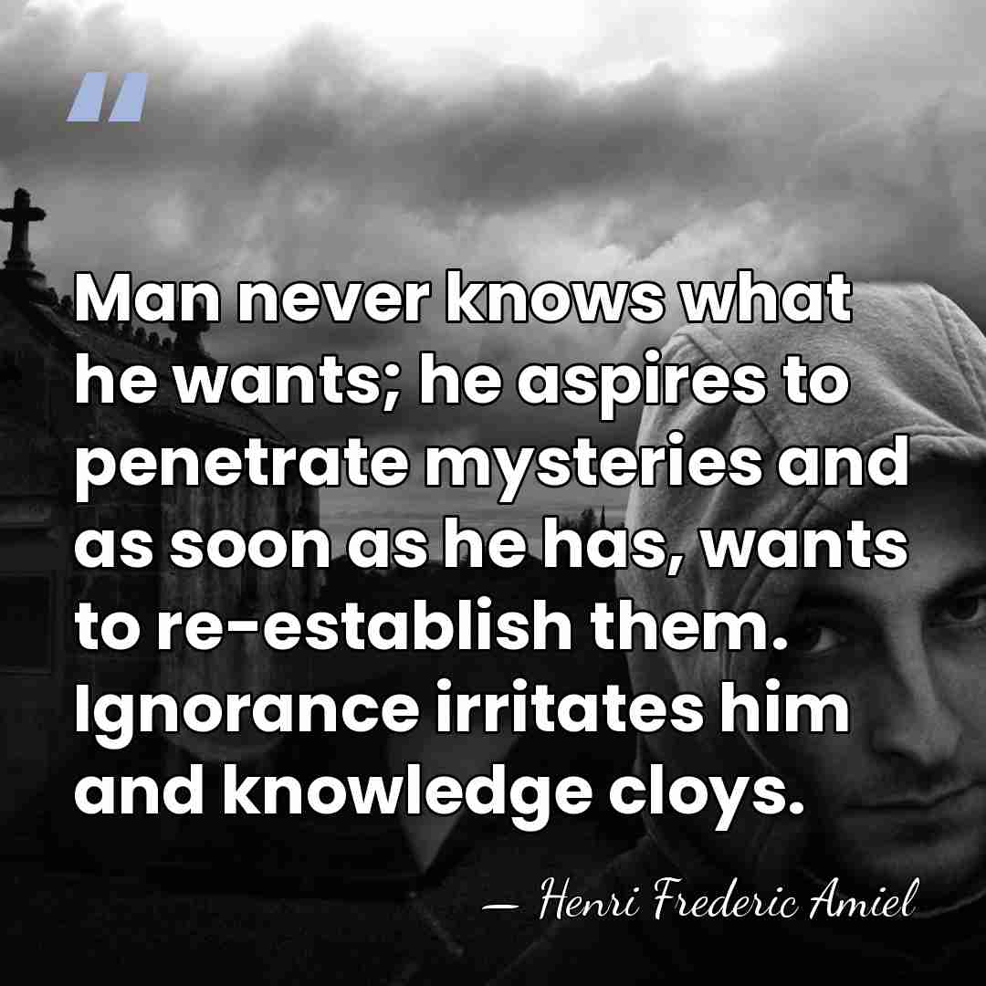 Man never knows what he wants; he aspires to penetrate mysteries and&hellip; - Henri Frederic Amiel