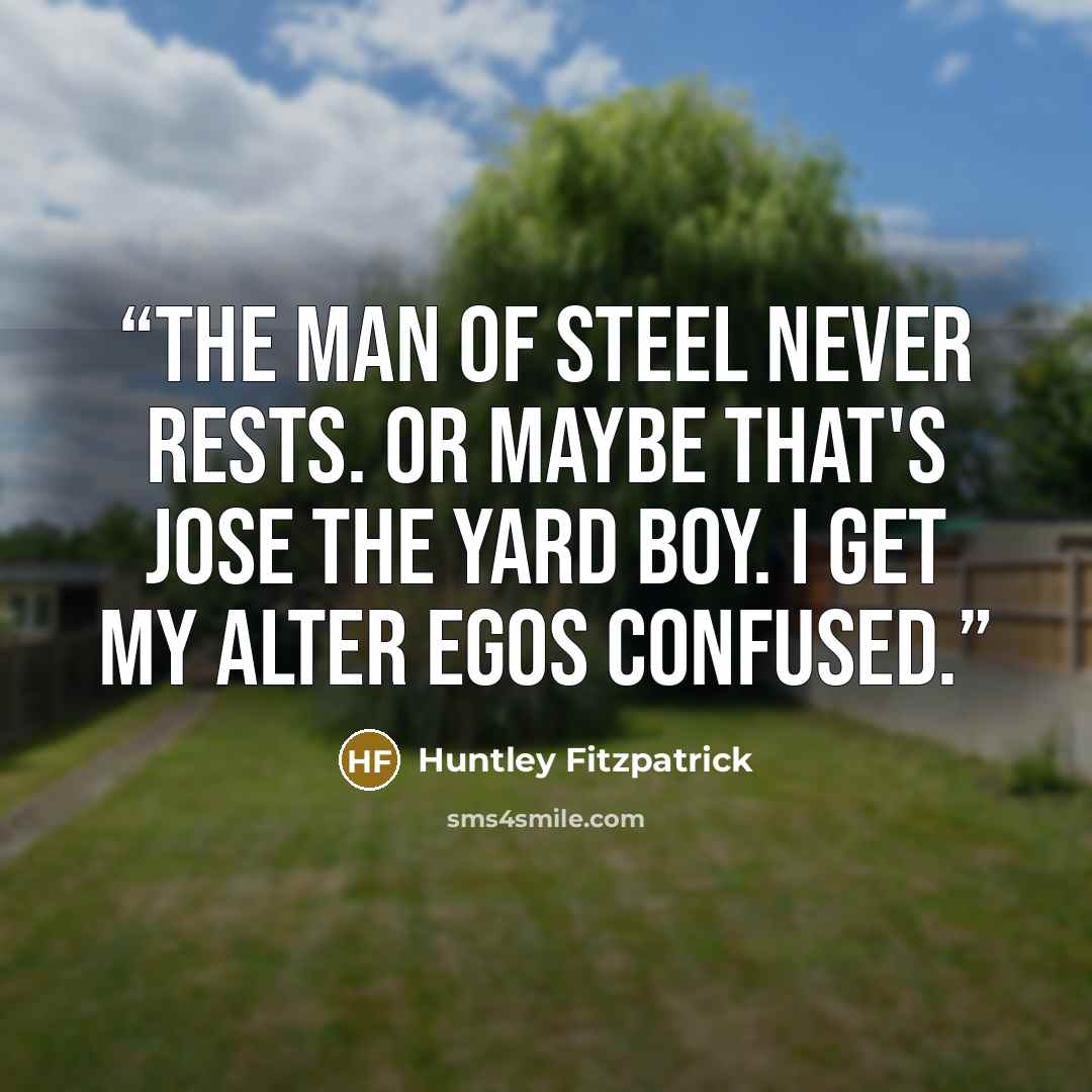 “The Man of Steel never rests. Or maybe that's Jose the yard boy. I get my alter egos confused.” quote by Huntley Fitzpatrick