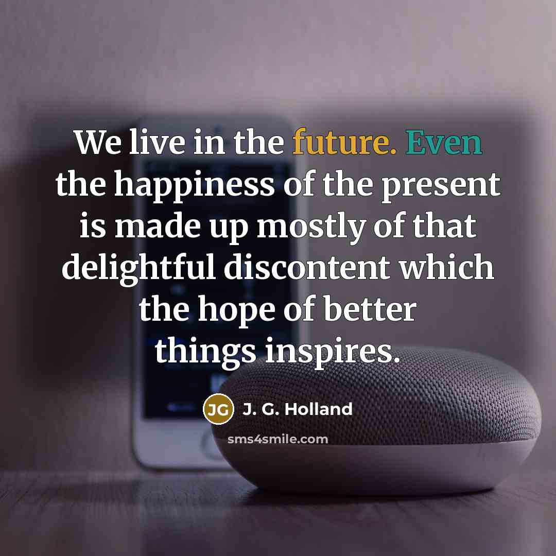 “We live in the future. Even the happiness of the…” quote by J. G. Holland
