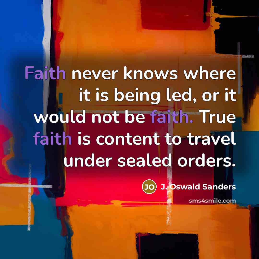 “Faith never knows where it is being led, or it…” quote by J. Oswald Sanders