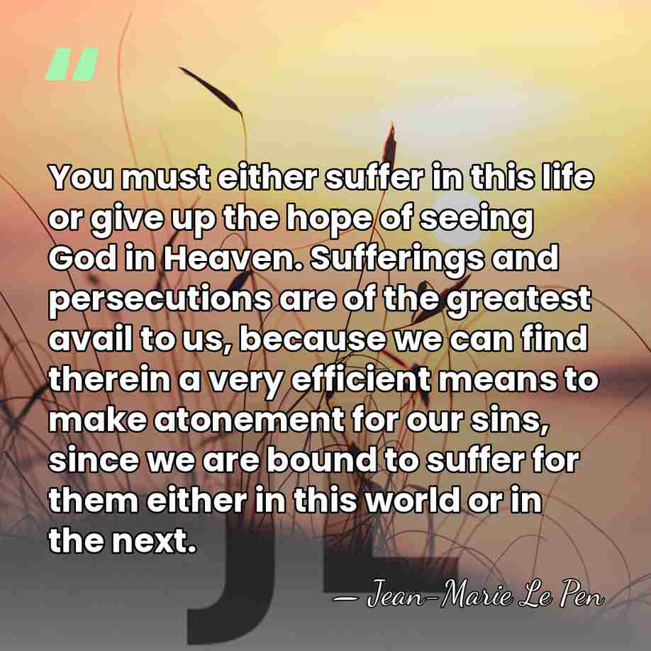 You must either suffer in this life or give up the hope&hellip; - Jean-Marie Le Pen