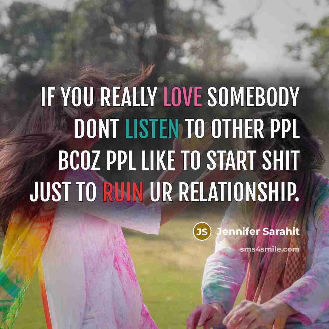 “If you really love somebody dont listen to other ppl bcoz ppl like to start shit just to ruin ur relationship.” quote by Jennifer Sarahit