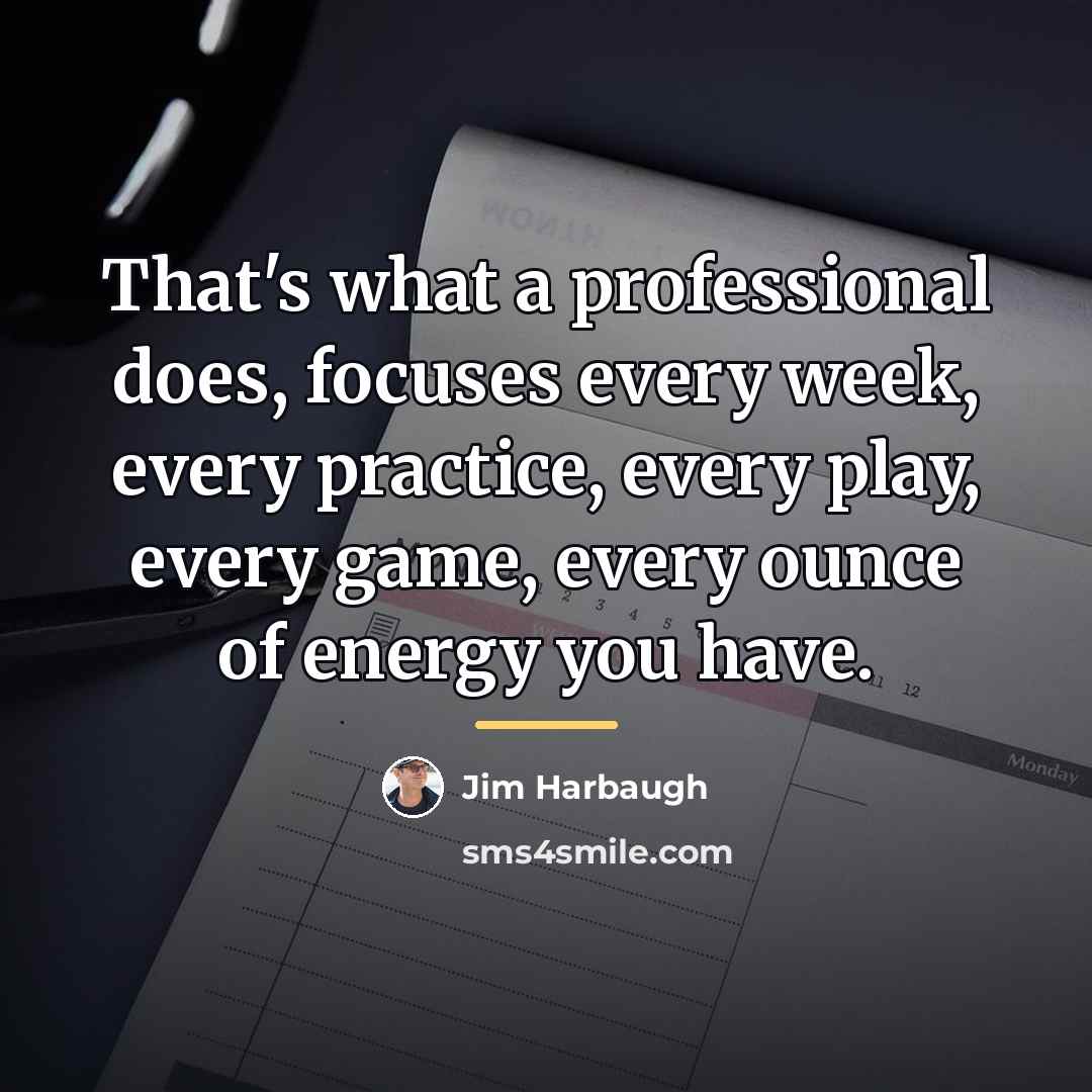 “That's what a professional does, focuses every week, every practice,…” quote by Jim Harbaugh