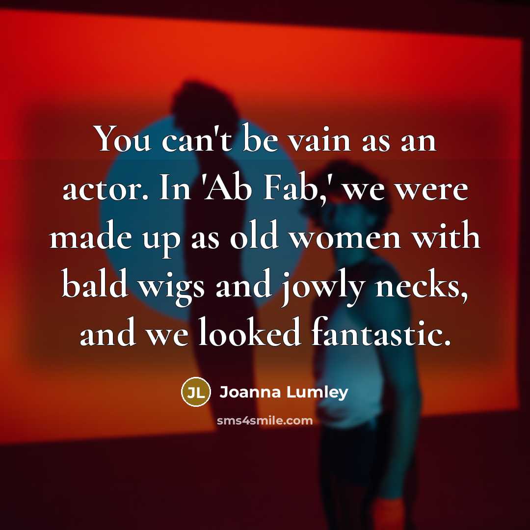 “You can't be vain as an actor. In 'Ab Fab,'…” quote by Joanna Lumley