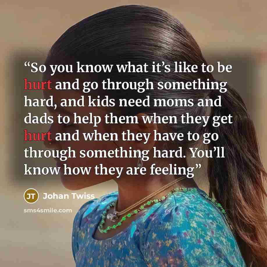 “So you know what it’s like to be hurt and go through something hard, and kids need moms and dads to help them when they get hurt and when they have to go through something hard. You’ll know how they are feeling” quote by Johan Twiss