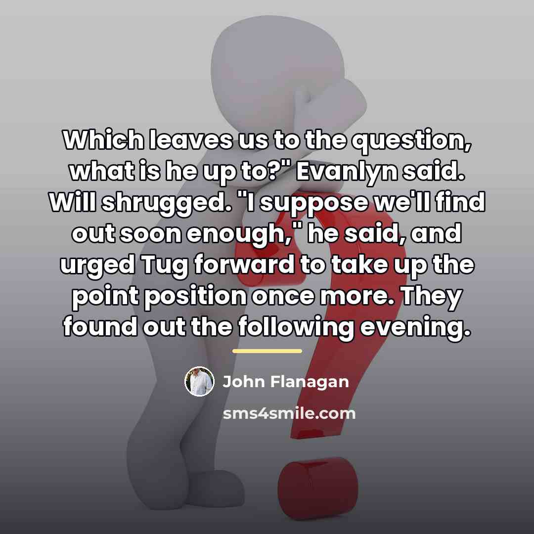 “Which leaves us to the question, what is he up…” quote by John Flanagan
