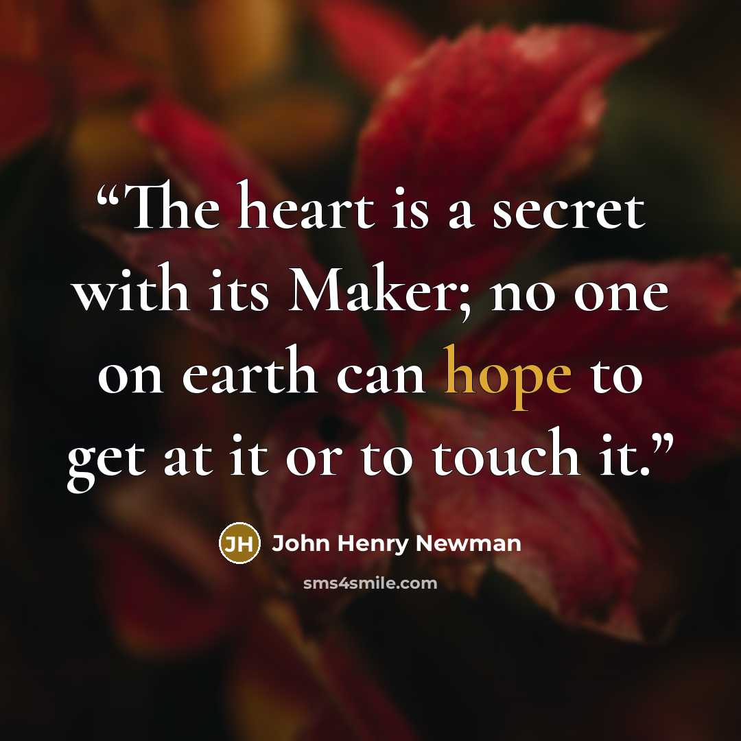 “The heart is a secret with its Maker; no one on earth can hope to get at it or to touch it.” quote by John Henry Newman
