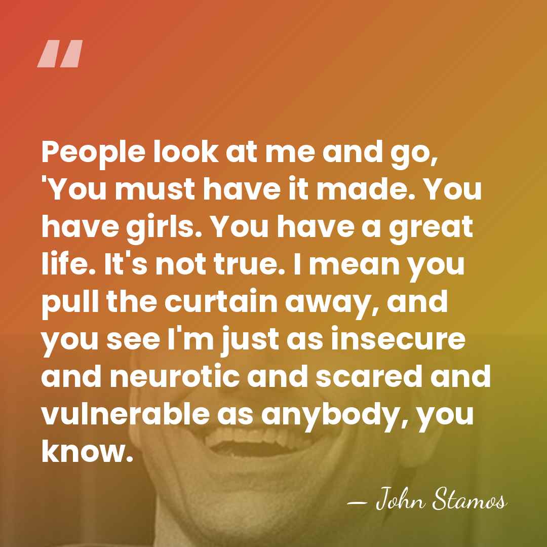 People look at me and go, 'You must have it made. You&hellip; - John Stamos