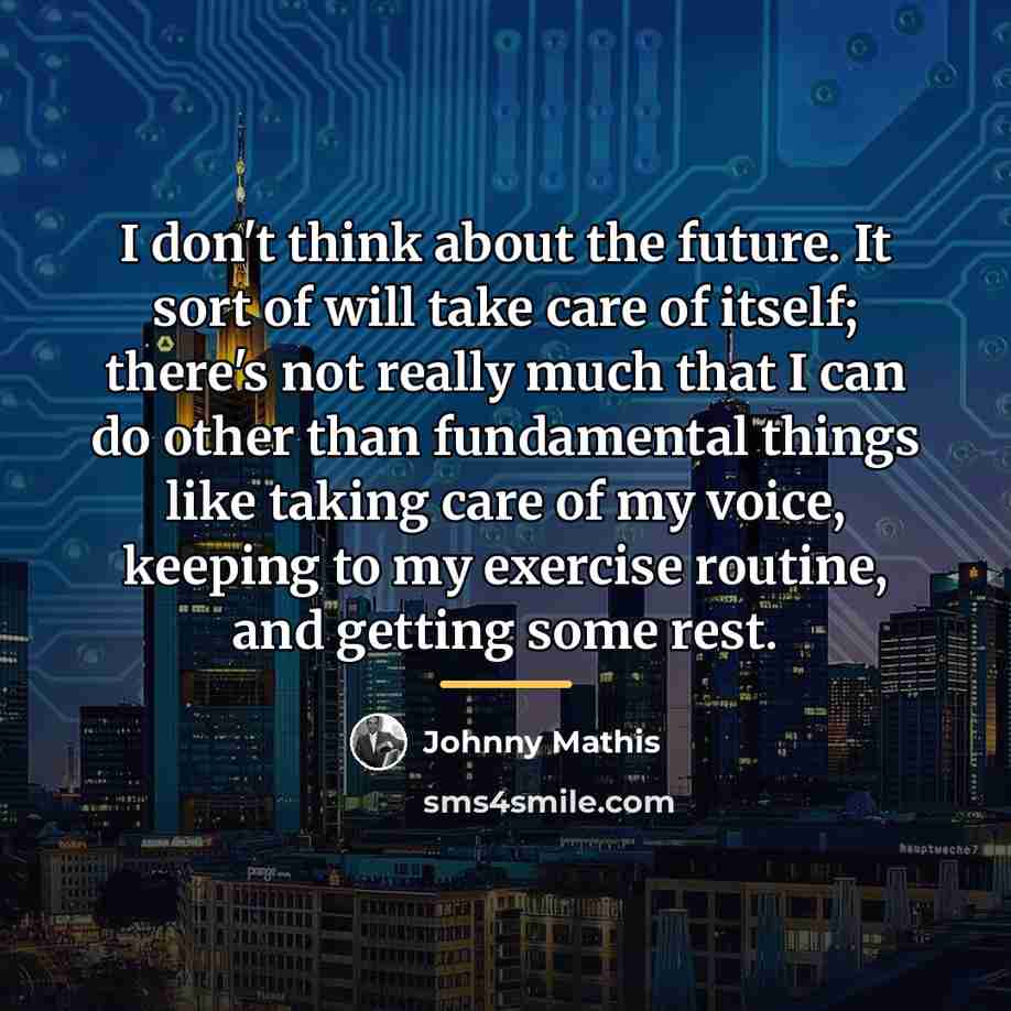 “I don't think about the future. It sort of will…” quote by Johnny Mathis