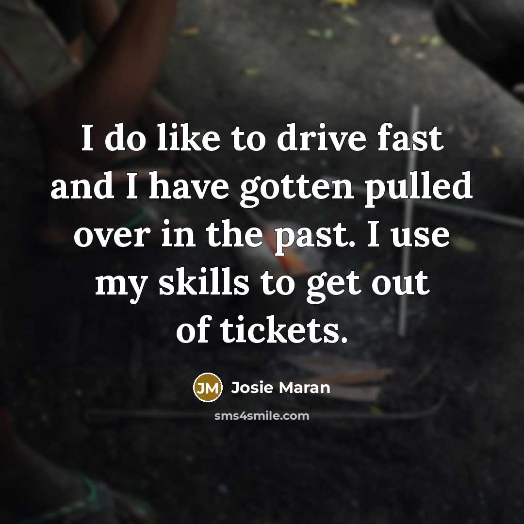 “I do like to drive fast and I have gotten…” quote by Josie Maran