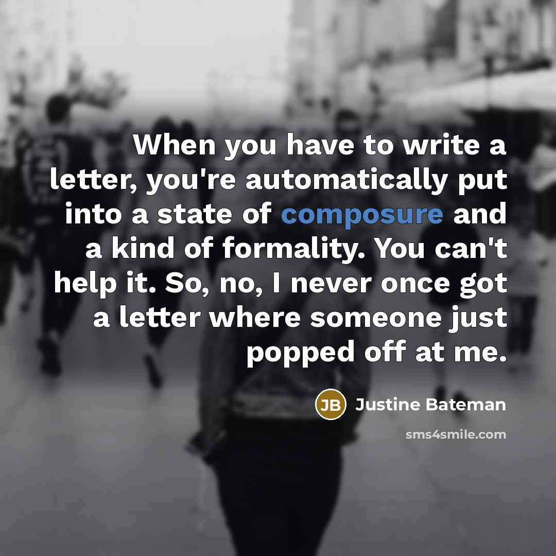 “When you have to write a letter, you're automatically put…” quote by Justine Bateman