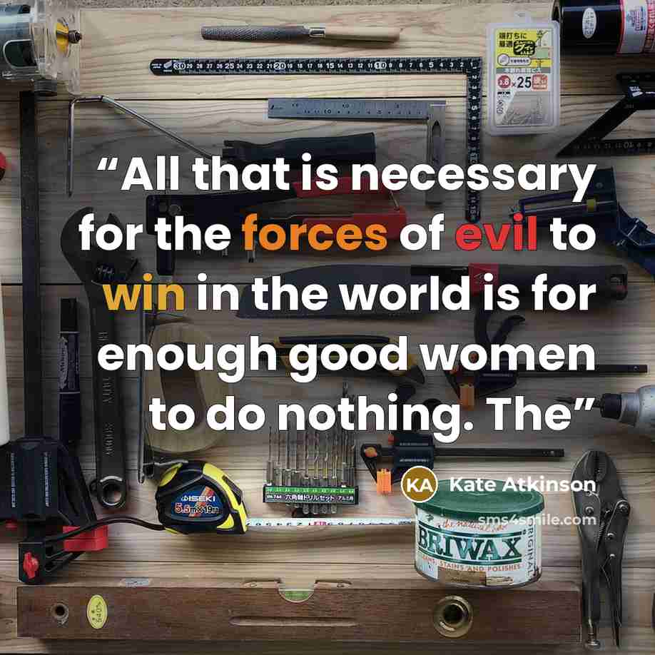 “All that is necessary for the forces of evil to win in the world is for enough good women to do nothing. The” quote by Kate Atkinson