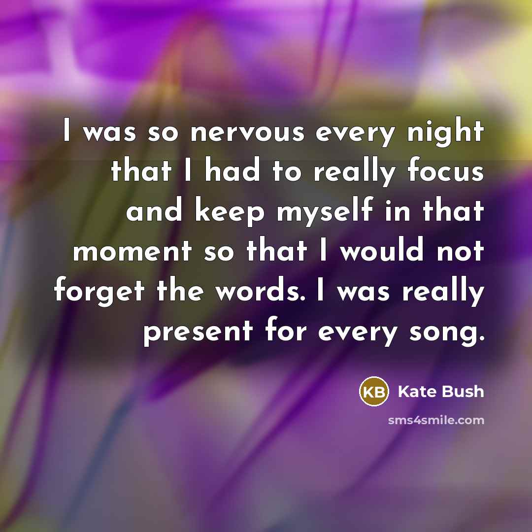 “I was so nervous every night that I had to…” quote by Kate Bush