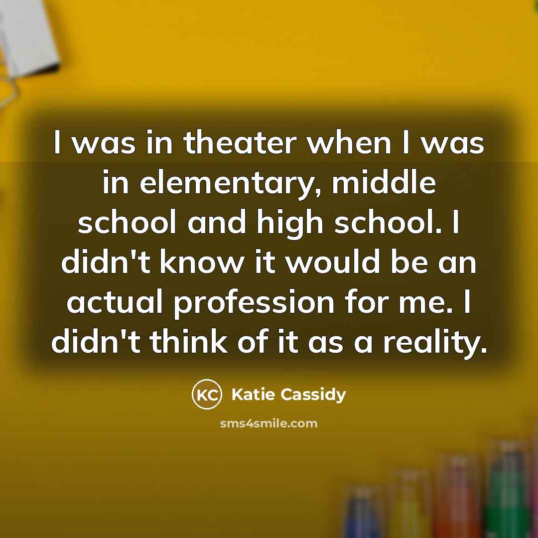“I was in theater when I was in elementary, middle…” quote by Katie Cassidy