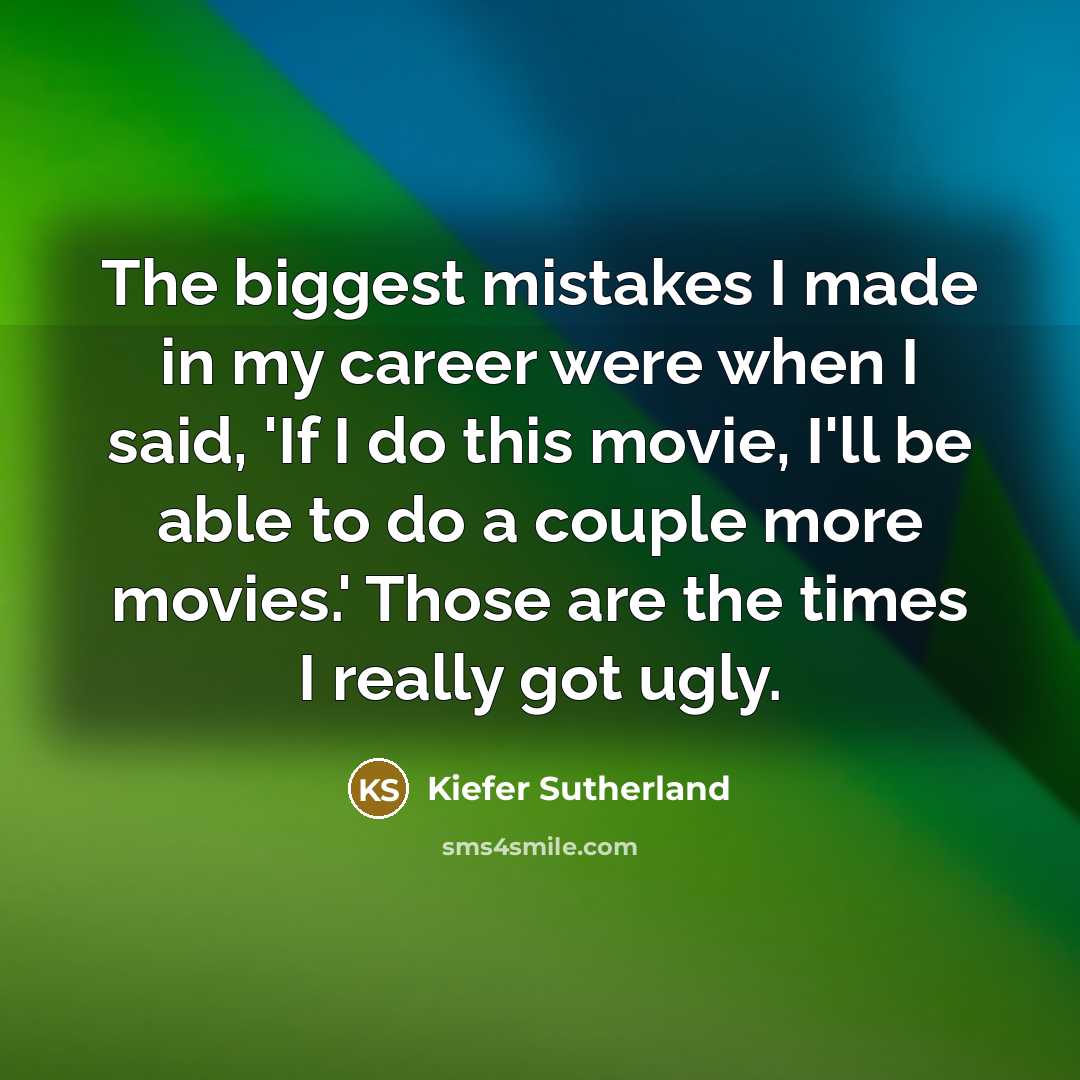 “The biggest mistakes I made in my career were when…” quote by Kiefer Sutherland