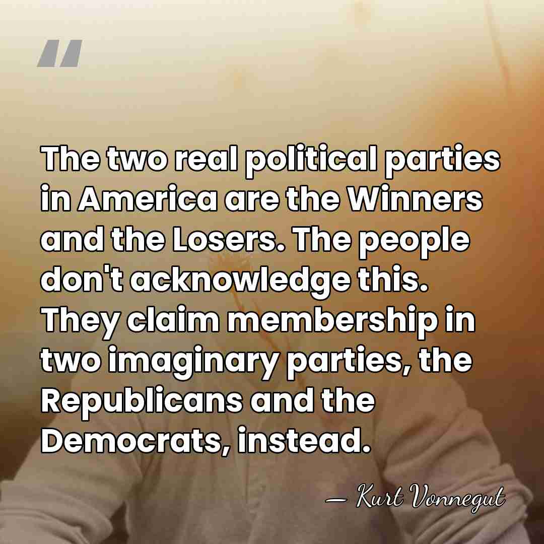 The two real political parties in America are the Winners and the&hellip; - Kurt Vonnegut