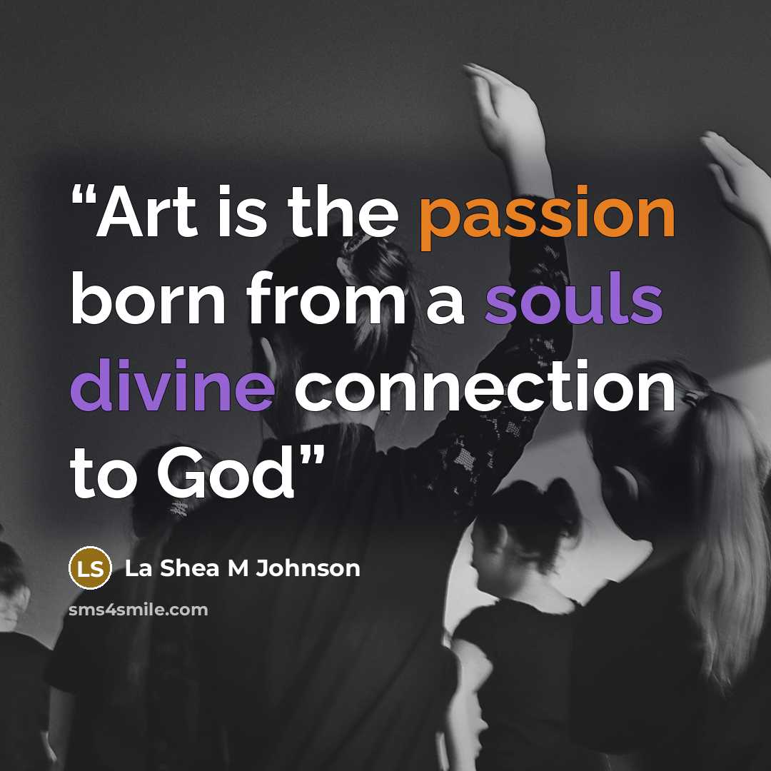 “Art is the passion born from a souls divine connection to God” quote by La Shea M Johnson