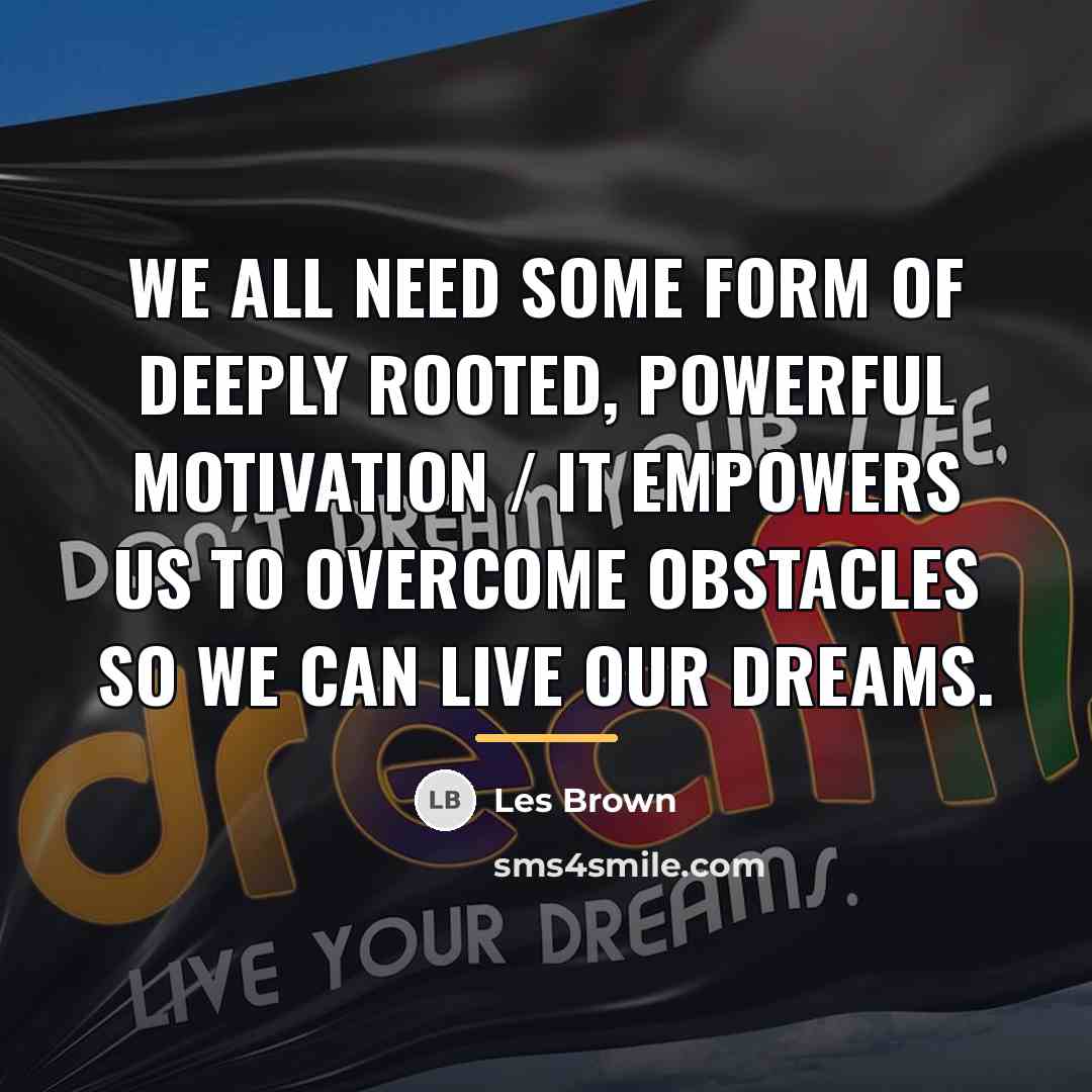 “We all need some form of deeply rooted, powerful motivation…” quote by Les Brown
