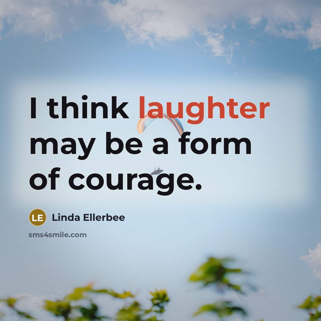 “I think laughter may be a form of courage.…” quote by Linda Ellerbee