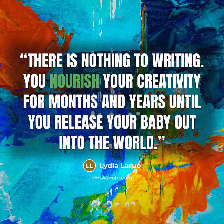 “There is nothing to writing. You nourish your creativity for months and years until you release your baby out into the world.” quote by Lydia Larue