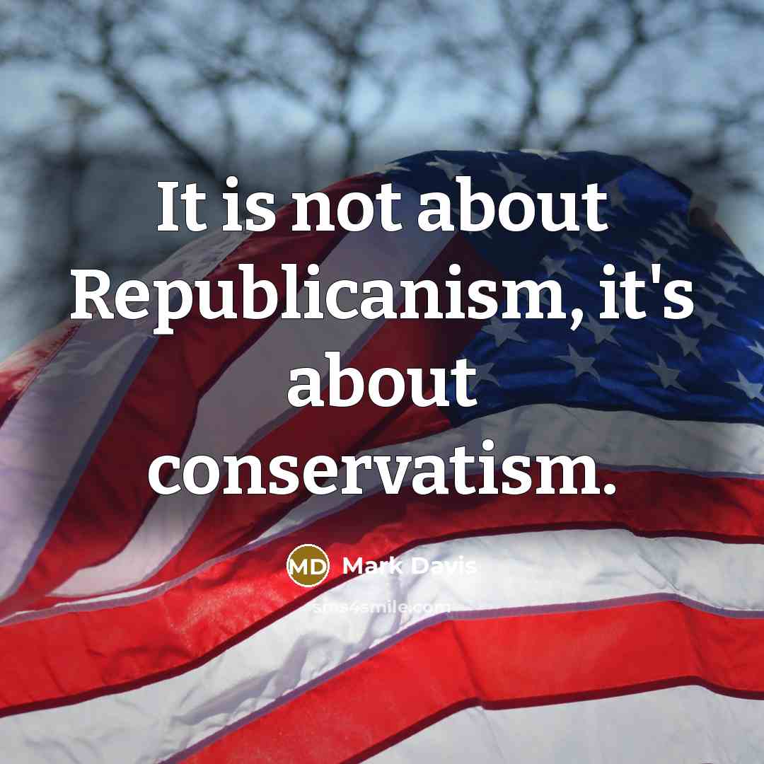 “It is not about Republicanism, it's about conservatism.” quote by Mark Davis