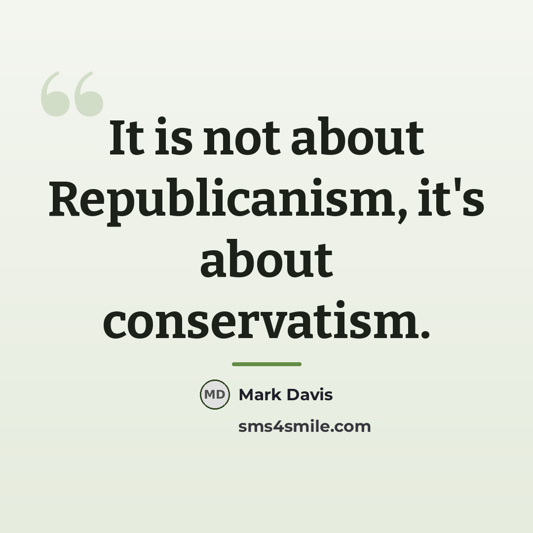 “It is not about Republicanism, it's about conservatism.…” quote by Mark Davis
