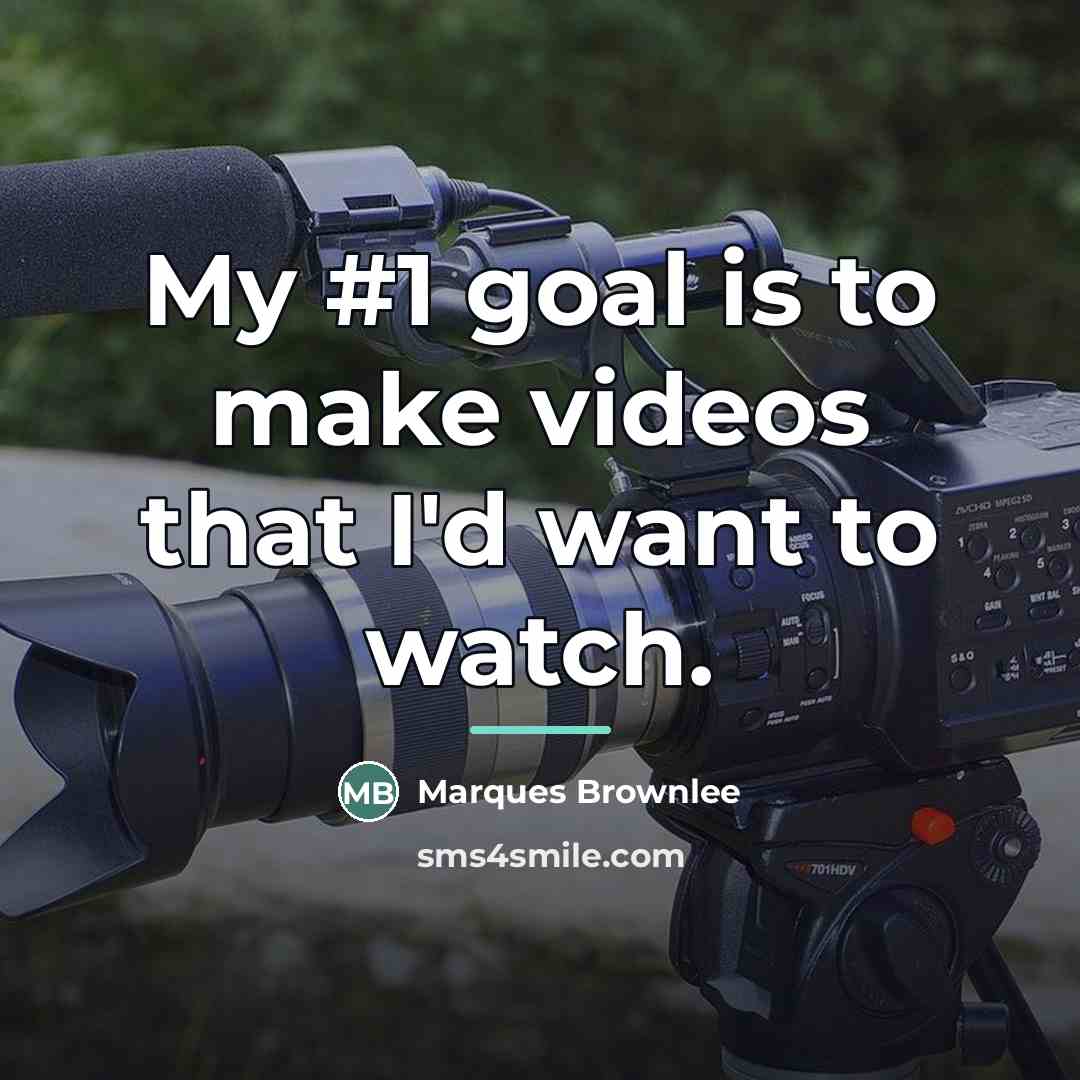 “My #1 goal is to make videos that I'd want…” quote by Marques Brownlee