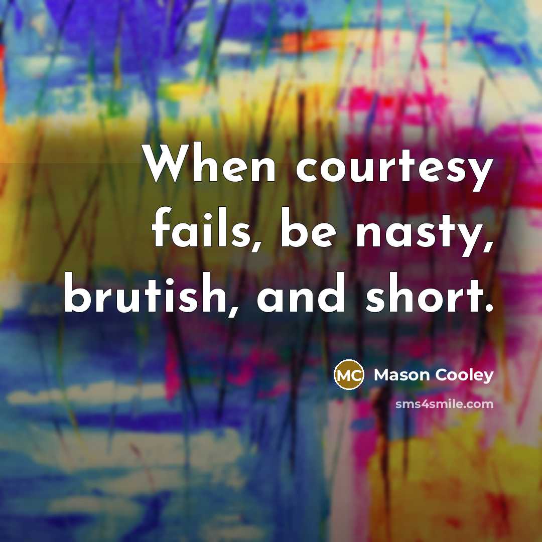 “When courtesy fails, be nasty, brutish, and short.…” quote by Mason Cooley