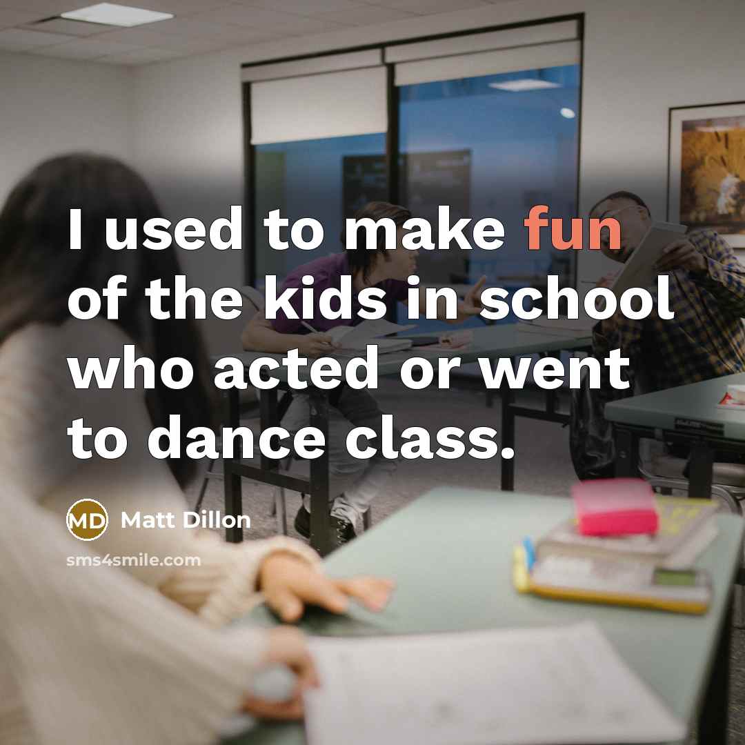 “I used to make fun of the kids in school…” quote by Matt Dillon