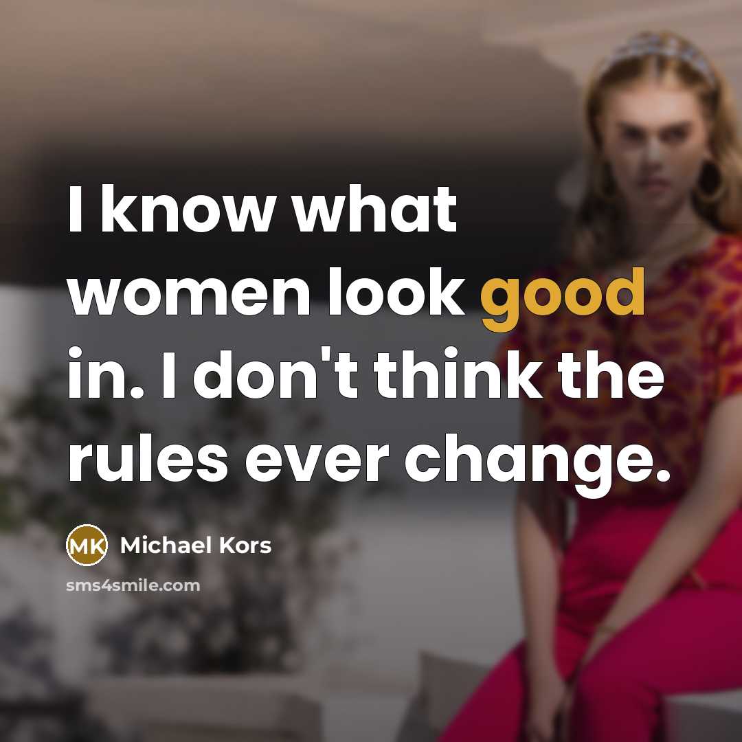 “I know what women look good in. I don't think…” quote by Michael Kors