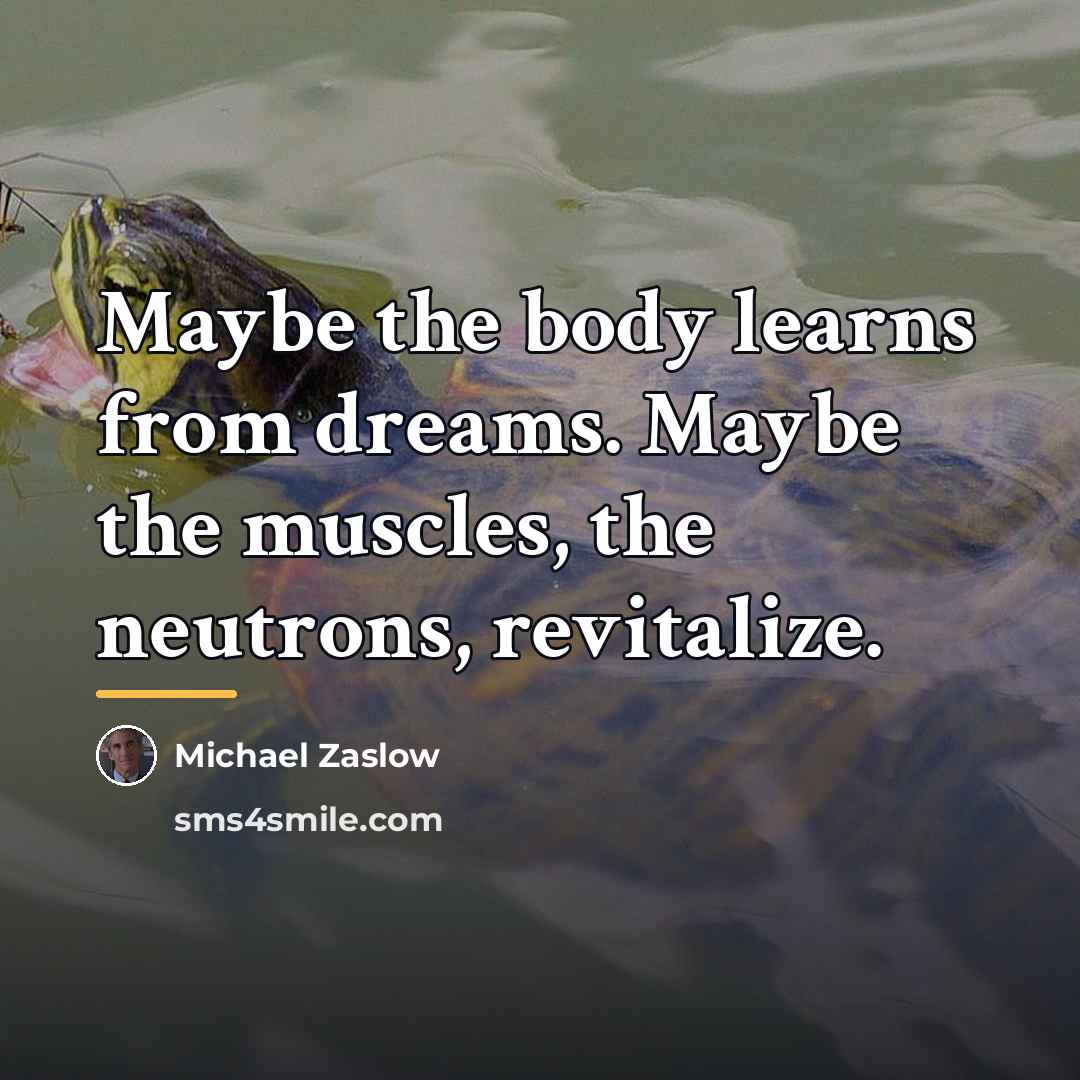 “Maybe the body learns from dreams. Maybe the muscles, the…” quote by Michael Zaslow