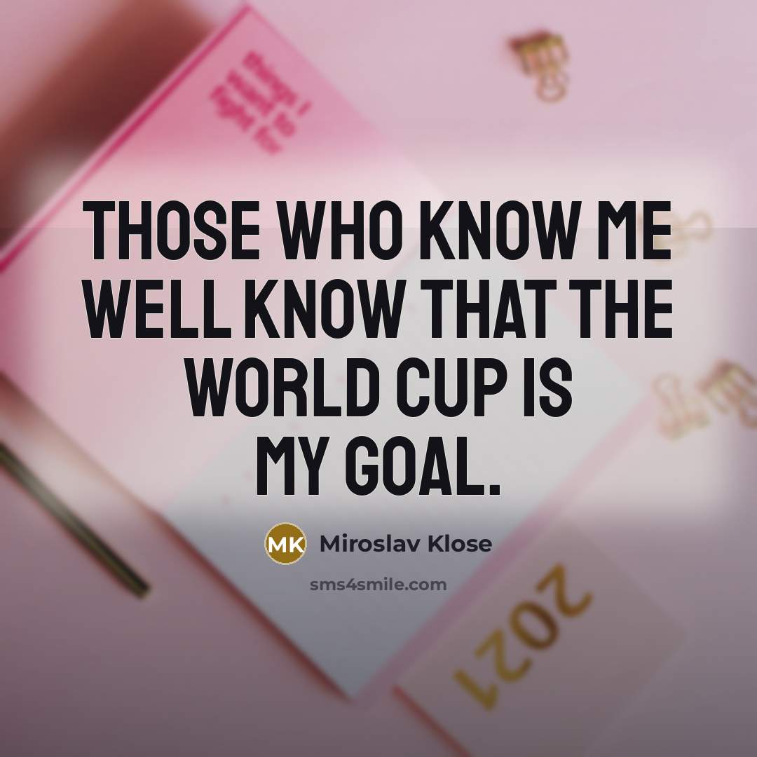 “Those who know me well know that the World Cup is my goal.” quote by Miroslav Klose