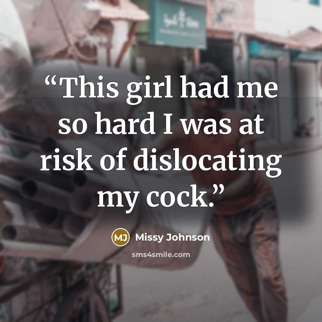 “This girl had me so hard I was at risk of dislocating my cock.” quote by Missy Johnson