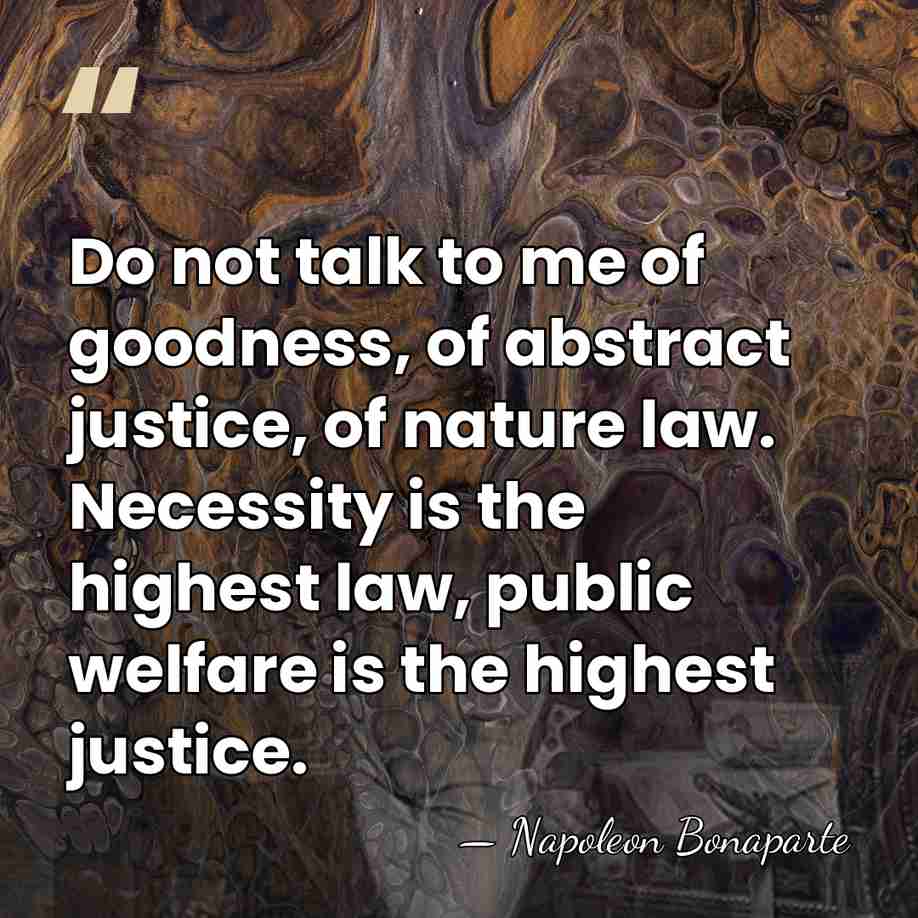 Do not talk to me of goodness, of abstract justice, of nature&hellip; - Napoleon Bonaparte