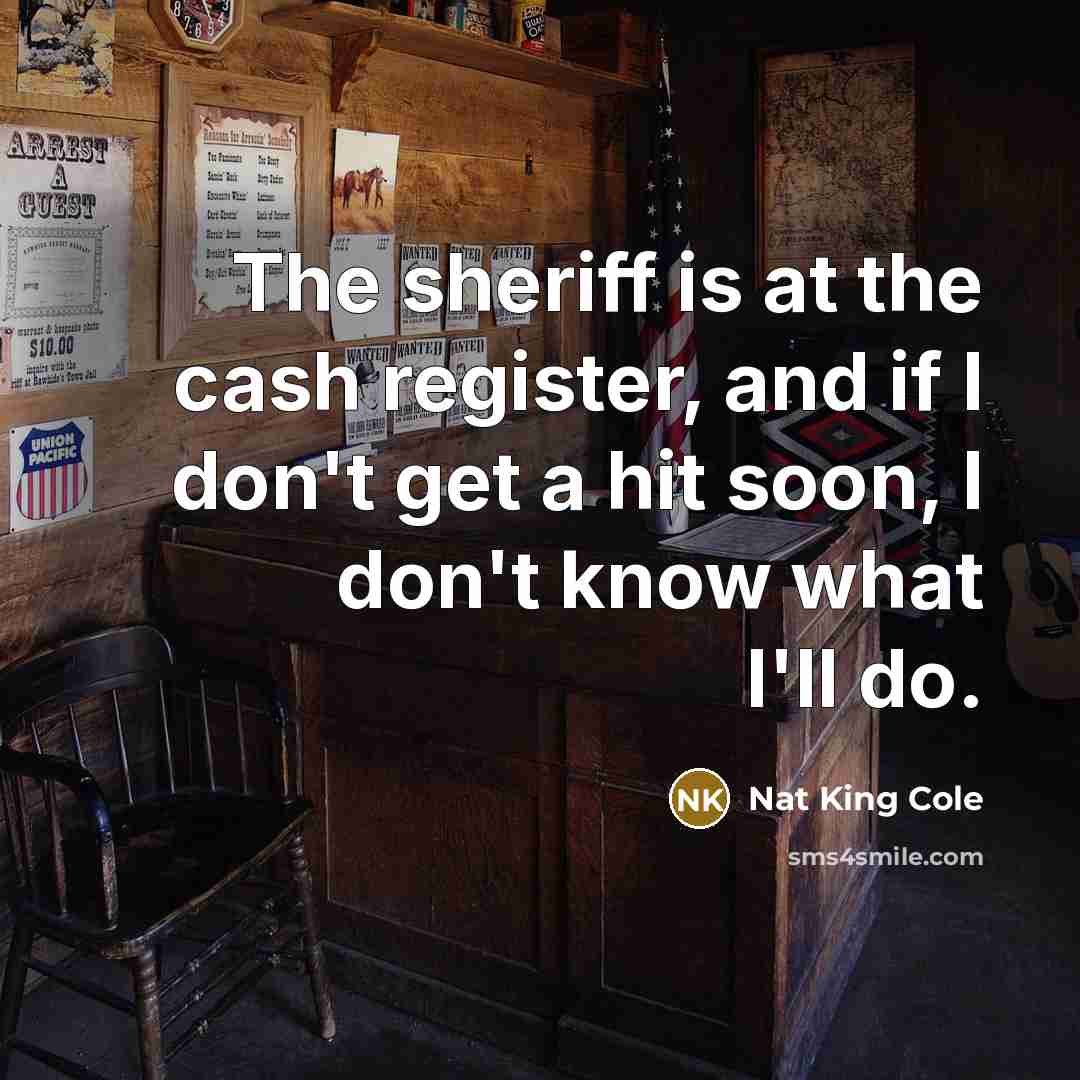 “The sheriff is at the cash register, and if I…” quote by Nat King Cole