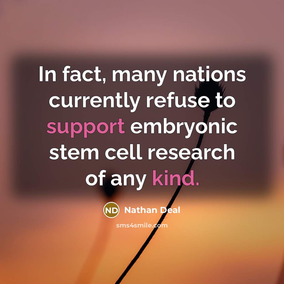 “In fact, many nations currently refuse to support embryonic stem cell research of any kind.” quote by Nathan Deal