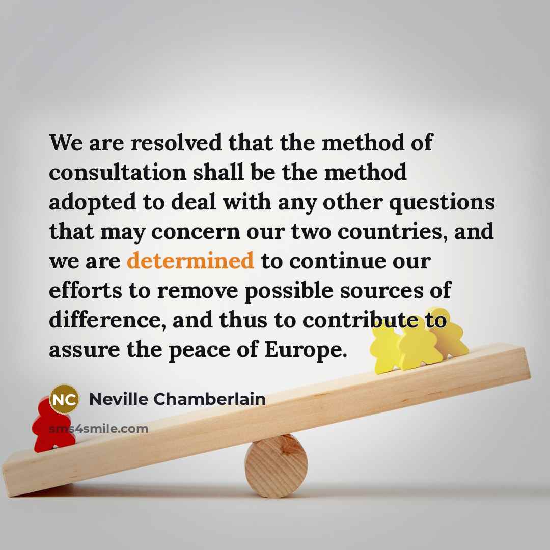 “We are resolved that the method of consultation shall be…” quote by Neville Chamberlain