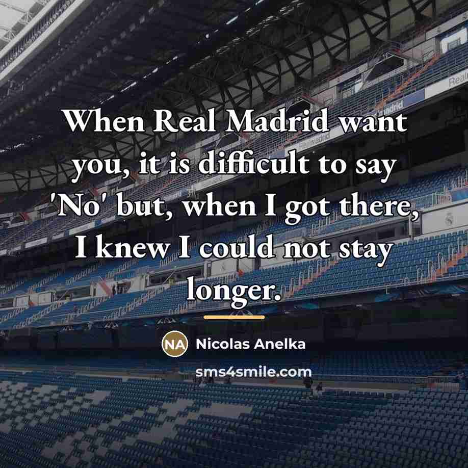 “When Real Madrid want you, it is difficult to say…” quote by Nicolas Anelka