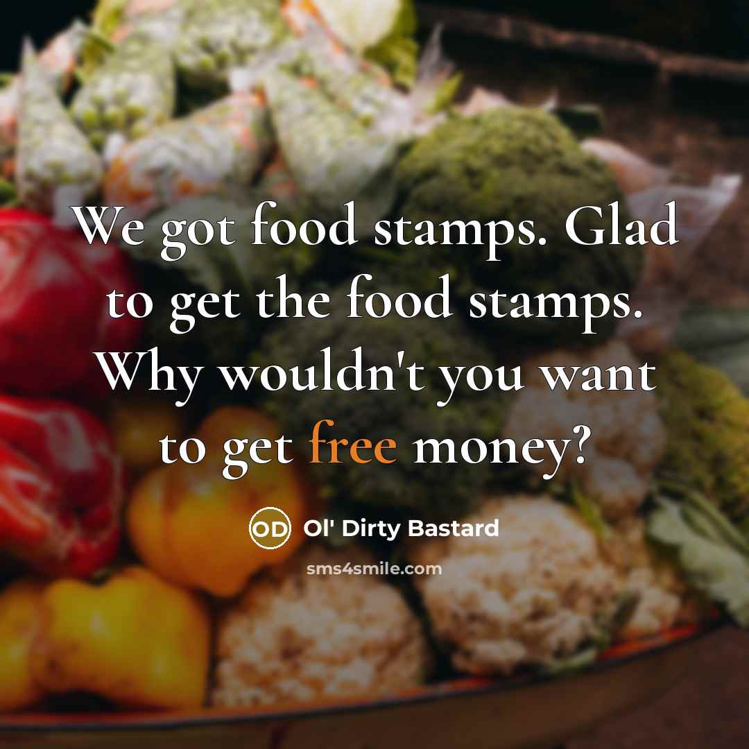 “We got food stamps. Glad to get the food stamps.…” quote by Ol' Dirty Bastard